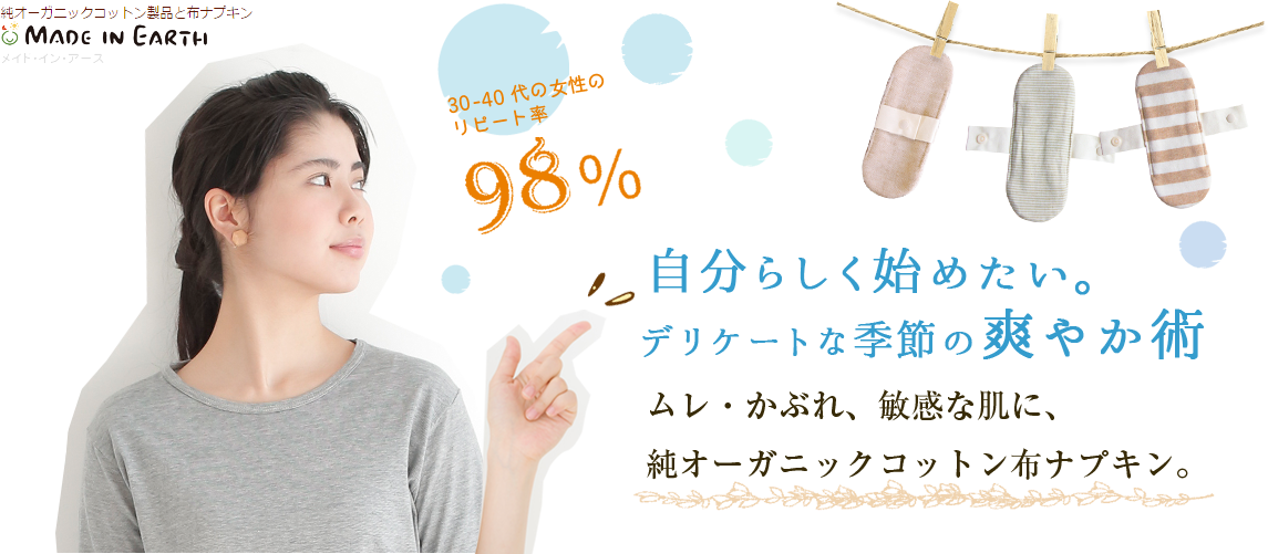 純オーガニックコットン製品と布ナプキンのメイド・イン・アース 30～40代の女性のリピート率98%　自分らしく始めたい。デリケートな季節の爽やか術　ムレ・かぶれ、敏感な肌に、純オーガニックコットン布ナプキン。